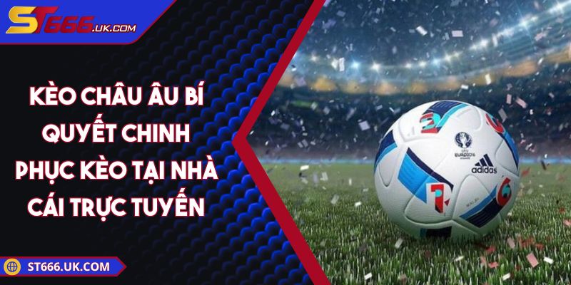 Kèo Châu Âu: Bí Quyết Chinh Phục Kèo Tại Nhà Cái Trực Tuyến