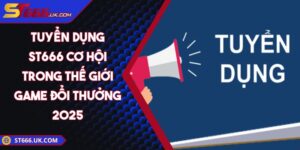 Tuyển Dụng ST666 Cơ Hội Trong Thế Giới Game Đổi Thưởng 2025